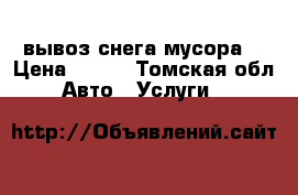 вывоз снега мусора  › Цена ­ 900 - Томская обл. Авто » Услуги   